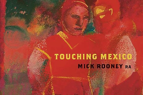 Mick Rooney RA: Touching Mexico